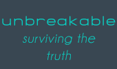 unbreakable - surviving the truth